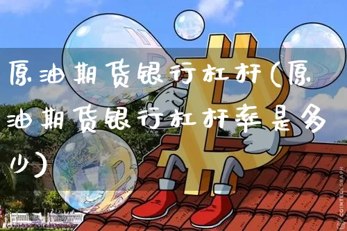 原油期货银行杠杆(原油期货银行杠杆率是多少)_https://www.tuogunzhijia.com_恒指期货_第1张