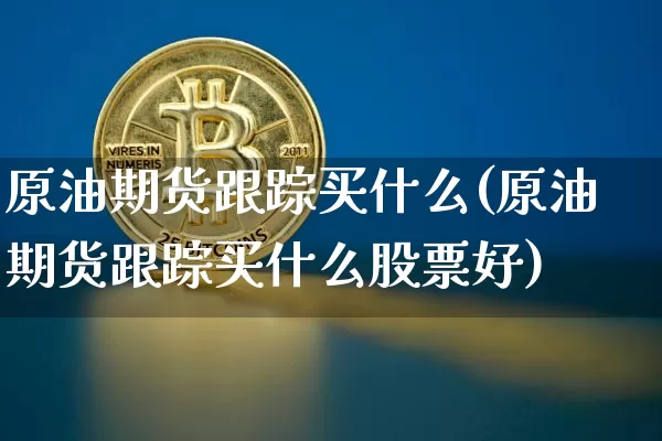 原油期货跟踪买什么(原油期货跟踪买什么股票好)_https://www.tuogunzhijia.com_道指期货_第1张