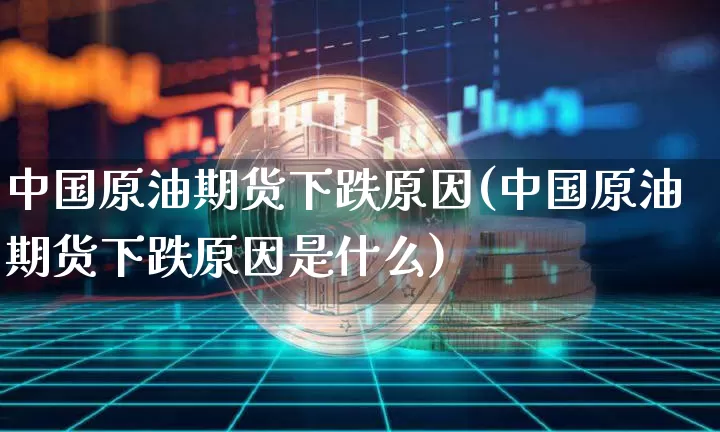 中国原油期货下跌原因(中国原油期货下跌原因是什么)_https://www.tuogunzhijia.com_内盘期货_第1张