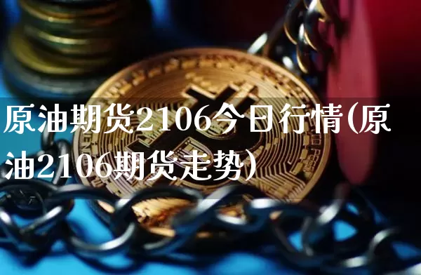 原油期货2106今日行情(原油2106期货走势)_https://www.tuogunzhijia.com_纳指期货_第1张