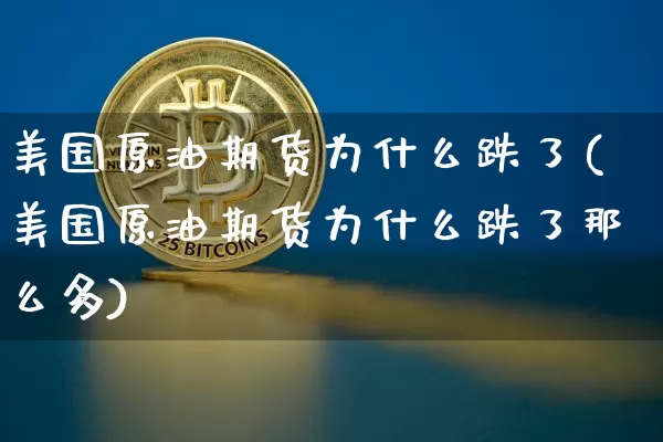 美国原油期货为什么跌了(美国原油期货为什么跌了那么多)_https://www.tuogunzhijia.com_道指期货_第1张