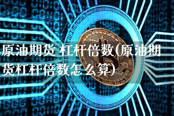 原油期货 杠杆倍数(原油期货杠杆倍数怎么算)_https://www.tuogunzhijia.com_内盘期货_第1张