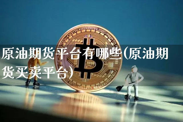 原油期货平台有哪些(原油期货买卖平台)_https://www.tuogunzhijia.com_纳指期货_第1张