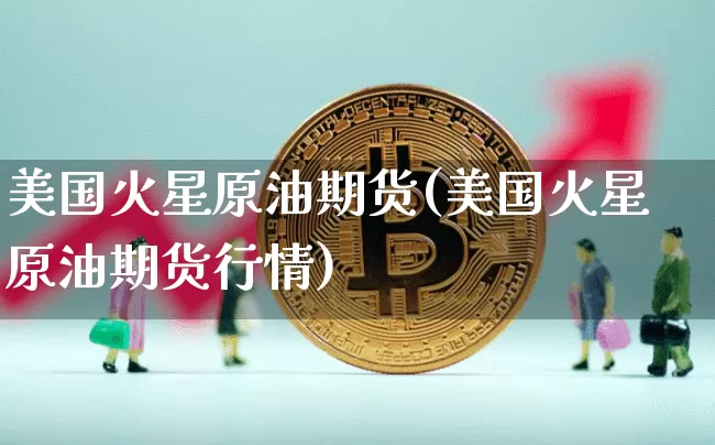 美国火星原油期货(美国火星原油期货行情)_https://www.tuogunzhijia.com_恒指期货_第1张