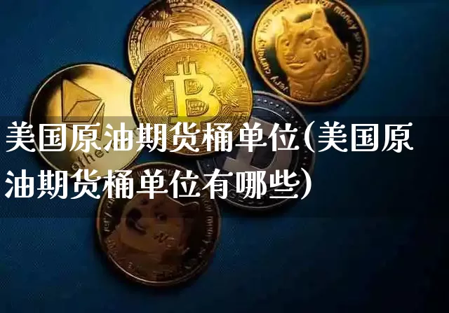 美国原油期货桶单位(美国原油期货桶单位有哪些)_https://www.tuogunzhijia.com_黄金期货_第1张