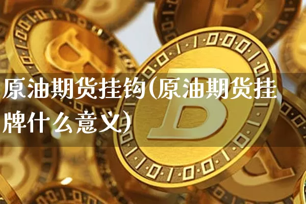 原油期货挂钩(原油期货挂牌什么意义)_https://www.tuogunzhijia.com_国际期货_第1张