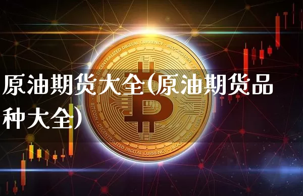 原油期货大全(原油期货品种大全)_https://www.tuogunzhijia.com_内盘期货_第1张