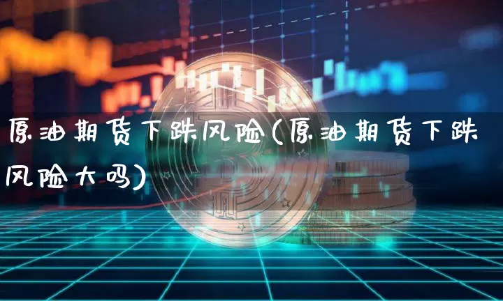 原油期货下跌风险(原油期货下跌风险大吗)_https://www.tuogunzhijia.com_道指期货_第1张