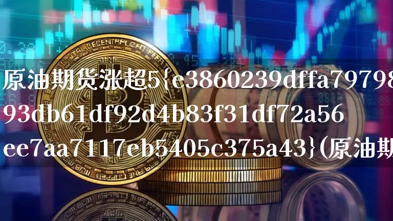 原油期货涨超5%(原油期货上涨)_https://www.tuogunzhijia.com_恒指期货_第1张
