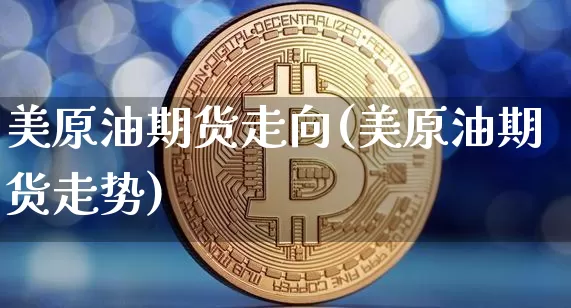 美原油期货走向(美原油期货走势)_https://www.tuogunzhijia.com_原油期货_第1张