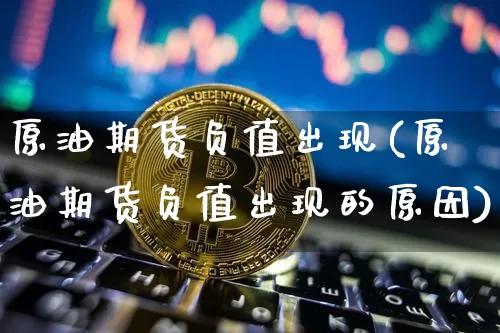 原油期货负值出现(原油期货负值出现的原因)_https://www.tuogunzhijia.com_内盘期货_第1张