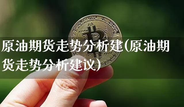 原油期货走势分析建(原油期货走势分析建议)_https://www.tuogunzhijia.com_黄金期货_第1张
