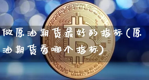 做原油期货最好的指标(原油期货看哪个指标)_https://www.tuogunzhijia.com_原油期货_第1张