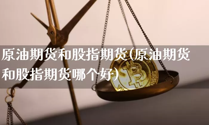 原油期货和股指期货(原油期货和股指期货哪个好)_https://www.tuogunzhijia.com_黄金期货_第1张