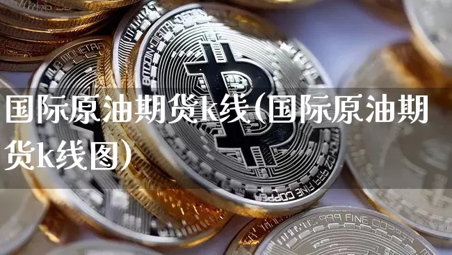 国际原油期货k线(国际原油期货k线图)_https://www.tuogunzhijia.com_纳指期货_第1张