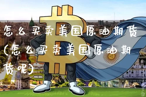 怎么买卖美国原油期货(怎么买卖美国原油期货呢)_https://www.tuogunzhijia.com_道指期货_第1张