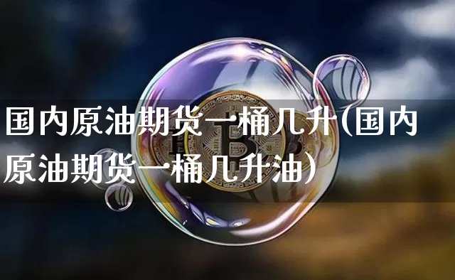 国内原油期货一桶几升(国内原油期货一桶几升油)_https://www.tuogunzhijia.com_道指期货_第1张