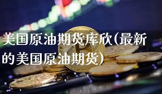 美国原油期货库欣(最新的美国原油期货)_https://www.tuogunzhijia.com_道指期货_第1张