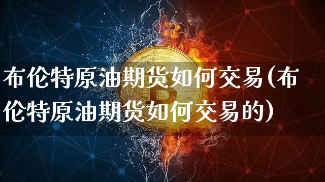 布伦特原油期货如何交易(布伦特原油期货如何交易的)_https://www.tuogunzhijia.com_道指期货_第1张