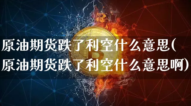 原油期货跌了利空什么意思(原油期货跌了利空什么意思啊)_https://www.tuogunzhijia.com_纳指期货_第1张