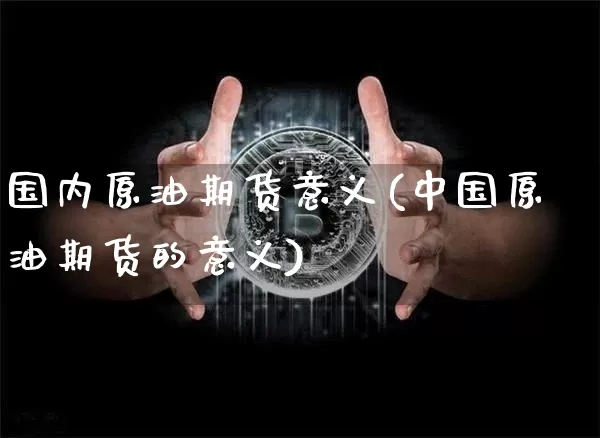 国内原油期货意义(中国原油期货的意义)_https://www.tuogunzhijia.com_道指期货_第1张