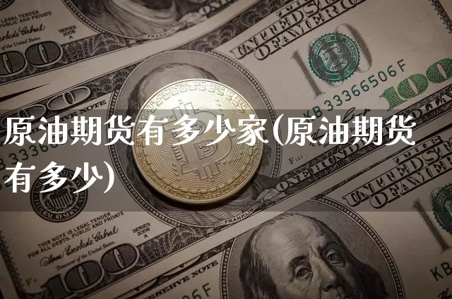 原油期货有多少家(原油期货有多少)_https://www.tuogunzhijia.com_原油期货_第1张