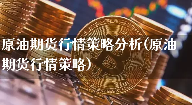 原油期货行情策略分析(原油期货行情策略)_https://www.tuogunzhijia.com_国际期货_第1张