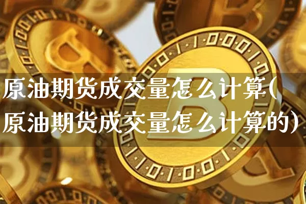 原油期货成交量怎么计算(原油期货成交量怎么计算的)_https://www.tuogunzhijia.com_恒指期货_第1张