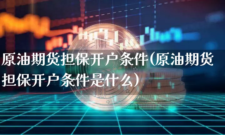 原油期货担保开户条件(原油期货担保开户条件是什么)_https://www.tuogunzhijia.com_内盘期货_第1张