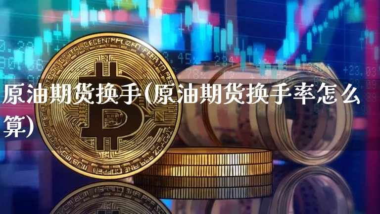 原油期货换手(原油期货换手率怎么算)_https://www.tuogunzhijia.com_道指期货_第1张