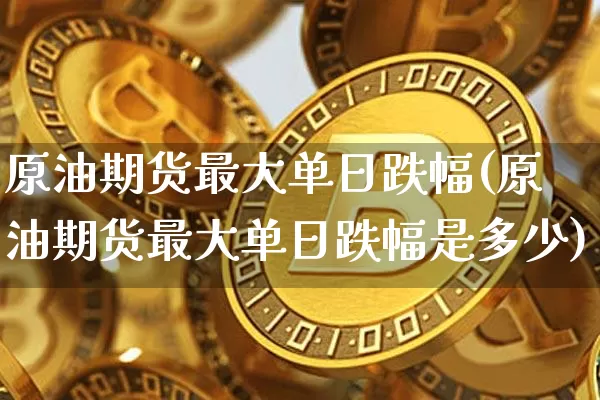 原油期货最大单日跌幅(原油期货最大单日跌幅是多少)_https://www.tuogunzhijia.com_恒指期货_第1张