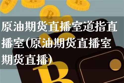 原油期货直播室道指直播室(原油期货直播室期货直播)_https://www.tuogunzhijia.com_恒指期货_第1张