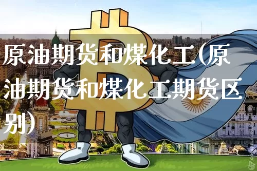 原油期货和煤化工(原油期货和煤化工期货区别)_https://www.tuogunzhijia.com_纳指期货_第1张