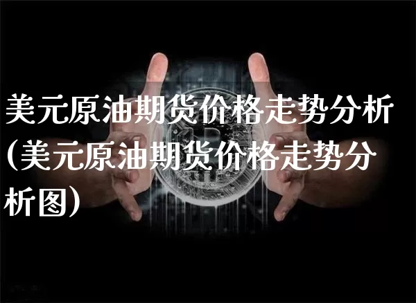 美元原油期货价格走势分析(美元原油期货价格走势分析图)_https://www.tuogunzhijia.com_恒指期货_第1张
