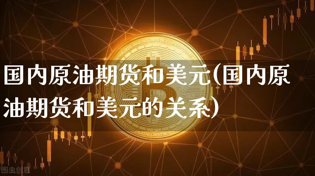 国内原油期货和美元(国内原油期货和美元的关系)_https://www.tuogunzhijia.com_原油期货_第1张