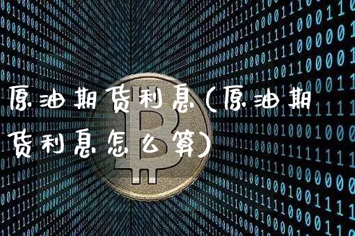原油期货利息(原油期货利息怎么算)_https://www.tuogunzhijia.com_恒指期货_第1张