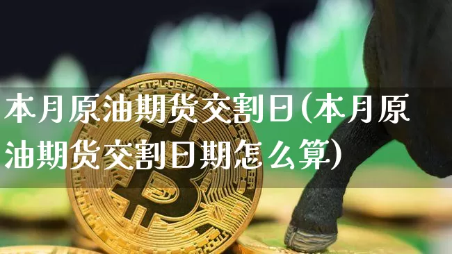 本月原油期货交割日(本月原油期货交割日期怎么算)_https://www.tuogunzhijia.com_黄金期货_第1张