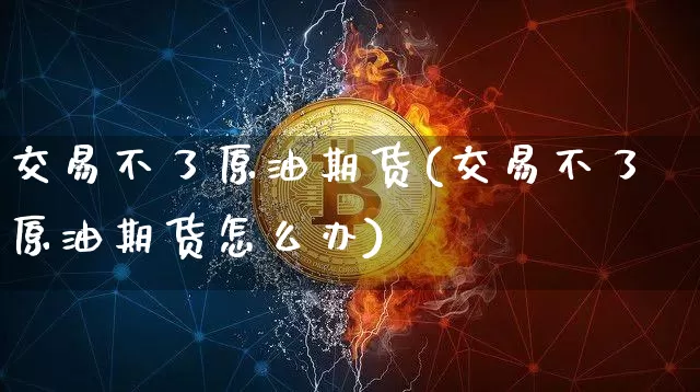 交易不了原油期货(交易不了原油期货怎么办)_https://www.tuogunzhijia.com_原油期货_第1张