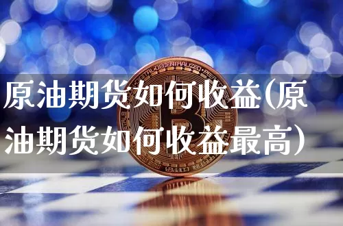 原油期货如何收益(原油期货如何收益最高)_https://www.tuogunzhijia.com_恒指期货_第1张