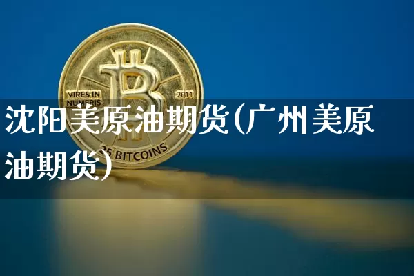 沈阳美原油期货(广州美原油期货)_https://www.tuogunzhijia.com_原油期货_第1张