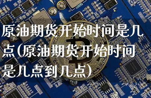 原油期货开始时间是几点(原油期货开始时间是几点到几点)_https://www.tuogunzhijia.com_纳指期货_第1张