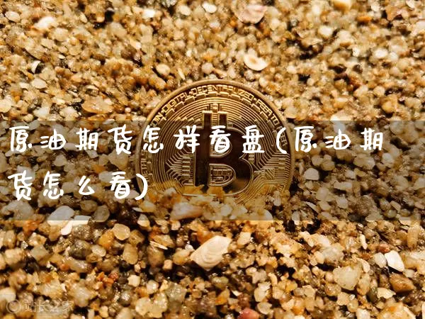 原油期货怎样看盘(原油期货怎么看)_https://www.tuogunzhijia.com_黄金期货_第1张