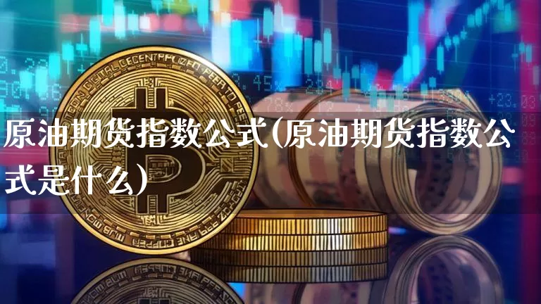 原油期货指数公式(原油期货指数公式是什么)_https://www.tuogunzhijia.com_道指期货_第1张