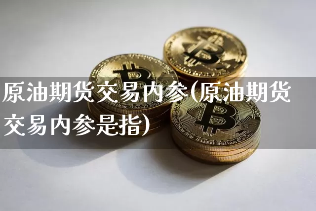 原油期货交易内参(原油期货交易内参是指)_https://www.tuogunzhijia.com_恒指期货_第1张