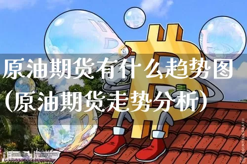 原油期货有什么趋势图(原油期货走势分析)_https://www.tuogunzhijia.com_国际期货_第1张