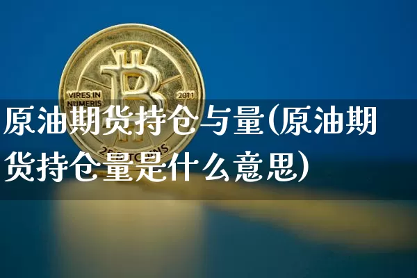 原油期货持仓与量(原油期货持仓量是什么意思)_https://www.tuogunzhijia.com_内盘期货_第1张