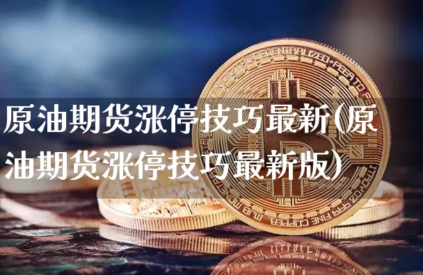 原油期货涨停技巧最新(原油期货涨停技巧最新版)_https://www.tuogunzhijia.com_国际期货_第1张