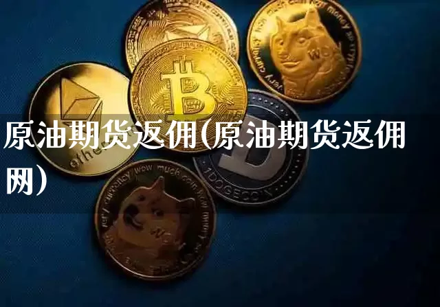 原油期货返佣(原油期货返佣网)_https://www.tuogunzhijia.com_恒指期货_第1张