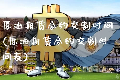 原油期货合约交割时间(原油期货合约交割时间表)_https://www.tuogunzhijia.com_道指期货_第1张