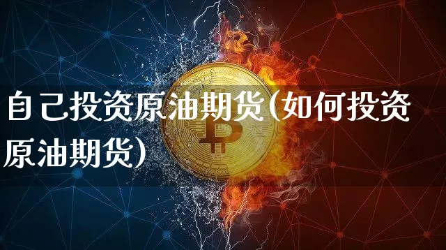 自己投资原油期货(如何投资原油期货)_https://www.tuogunzhijia.com_原油期货_第1张